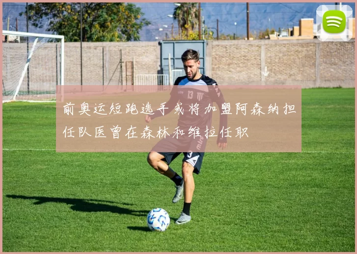 前奥运短跑选手或将加盟阿森纳担任队医曾在森林和维拉任职