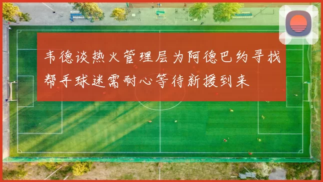 韦德谈热火管理层为阿德巴约寻找帮手球迷需耐心等待新援到来