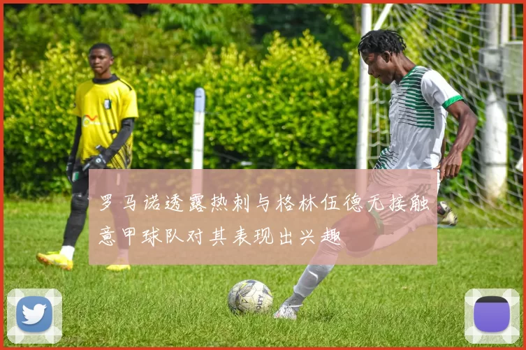 罗马诺透露热刺与格林伍德无接触意甲球队对其表现出兴趣