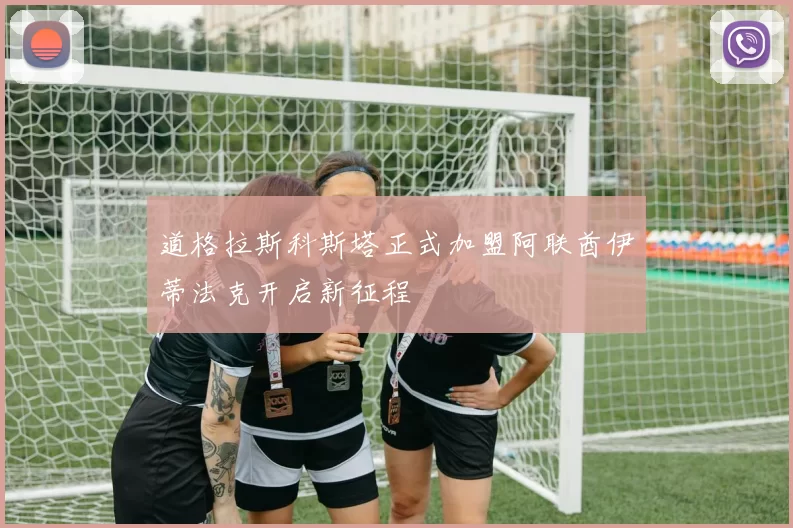 道格拉斯科斯塔正式加盟阿联酋伊蒂法克开启新征程