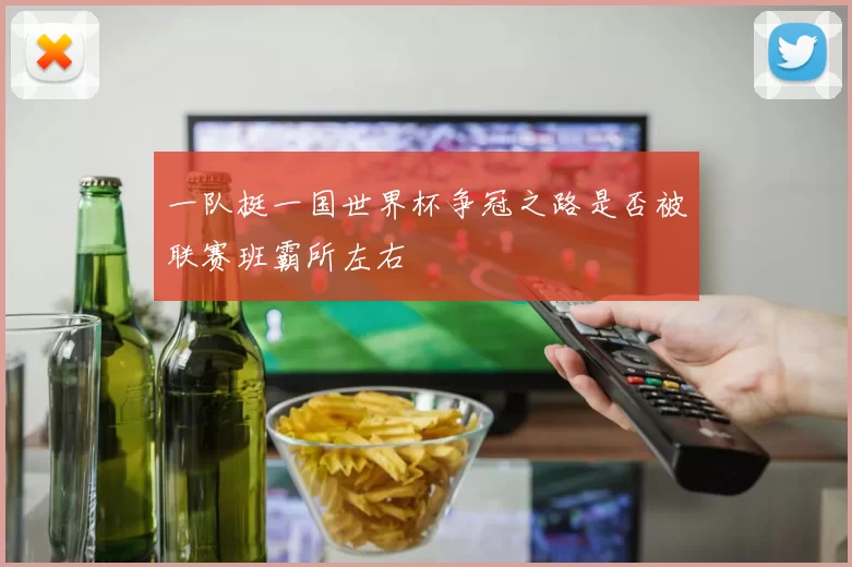 一队挺一国世界杯争冠之路是否被联赛班霸所左右