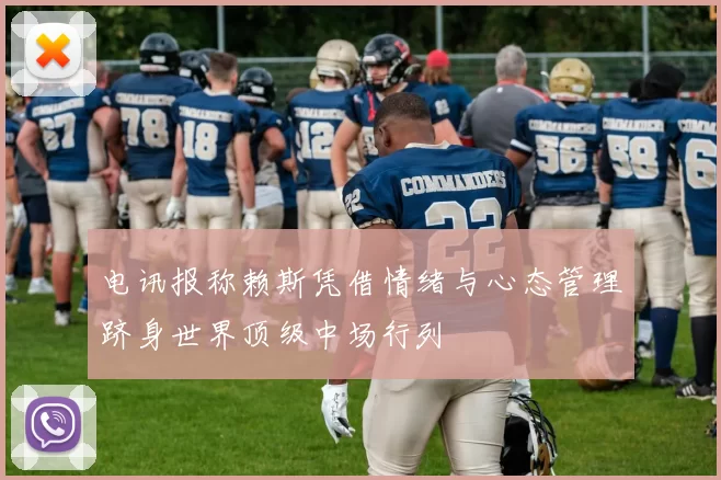 电讯报称赖斯凭借情绪与心态管理跻身世界顶级中场行列